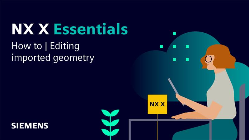 NX X ESSENTIALS – HOW TO: EDITING IMPORTED GEOMETRY