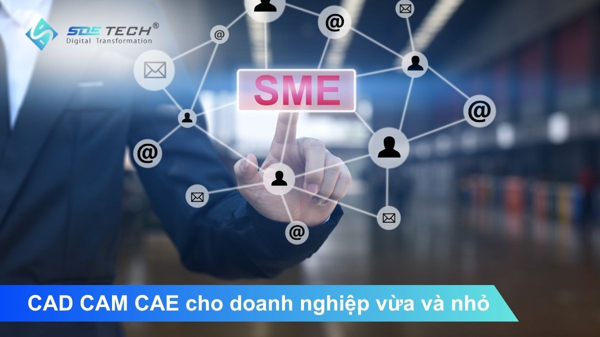 Phần mềm CAD CAM CAE cho doanh nghiệp vừa và nhỏ (SME) hiệu quả cao